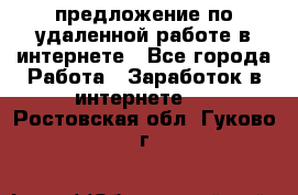 предложение по удаленной работе в интернете - Все города Работа » Заработок в интернете   . Ростовская обл.,Гуково г.